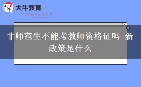 非师范生不能考教师资格证吗 新政策是什么