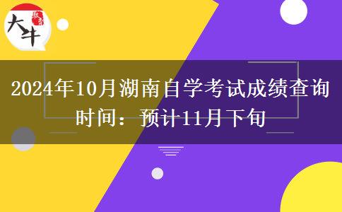 2024年10月湖南自学考试成绩查询时间：预计11月下旬