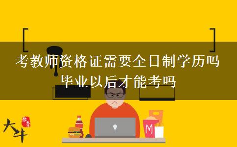 考教师资格证需要全日制学历吗 毕业以后才能考吗