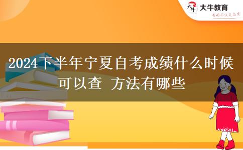 2024下半年宁夏自考成绩什么时候可以查 方法有哪些