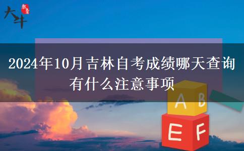 2024年10月吉林自考成绩哪天查询 有什么注意事项