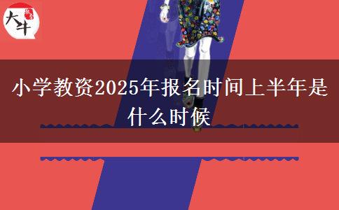 小学教资2025年报名时间上半年是什么时候