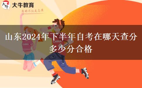 山东2024年下半年自考在哪天查分 多少分合格