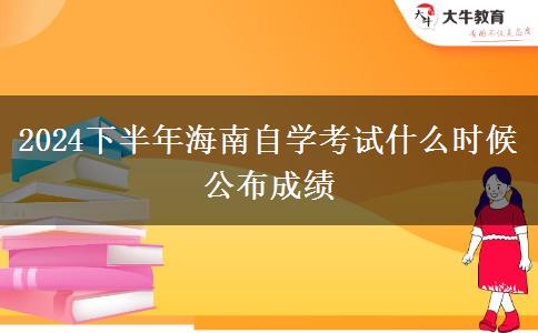 2024下半年海南自学考试什么时候公布成绩