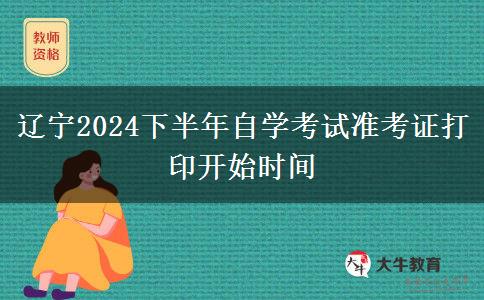 辽宁2024下半年自学考试准考证打印开始时间