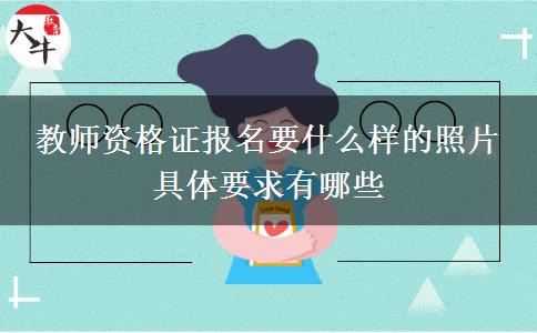 教师资格证报名要什么样的照片 具体要求有哪些