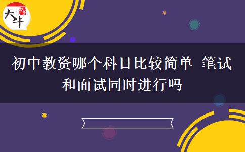 初中教资哪个科目比较简单 笔试和面试同时进行吗