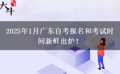 2025年1月广东自考报名和考试时间新鲜出炉！