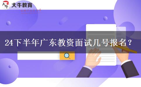 24下半年广东教资面试几号报名？