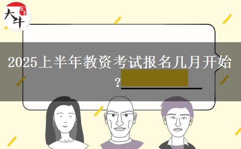 2025上半年教资考试报名几月开始？