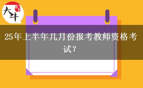 25年上半年几月份报考教师资格考试？