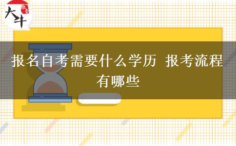 报名自考需要什么学历 报考流程有哪些