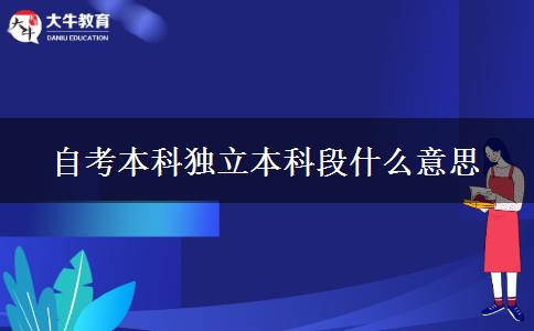 自考本科独立本科段什么意思