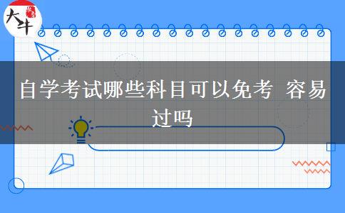 自学考试哪些科目可以免考 容易过吗