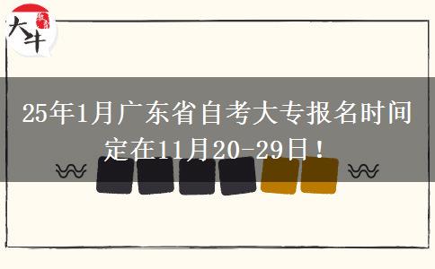 25年1月广东省自考大专报名时间定在11月20-29日！