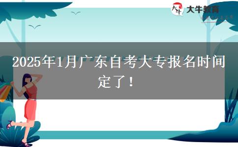 2025年1月广东自考大专报名时间定了！