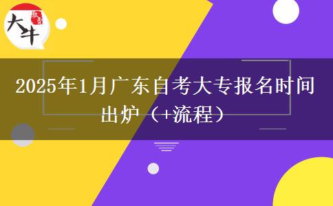 2025年1月广东自考大专报名时间出炉（+流程）