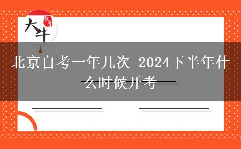 北京自考一年几次 2024下半年什么时候开考