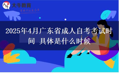 2025年4月广东省成人自考考试时间 具体是什么时候