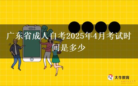 广东省成人自考2025年4月考试时间是多少