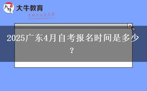 2025广东4月自考报名时间是多少？