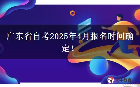 广东省自考2025年4月报名时间确定！