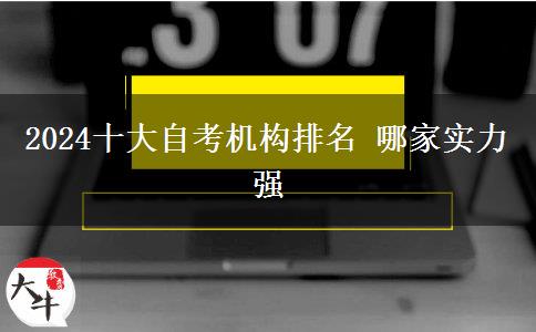 2024十大自考机构排名 哪家实力强