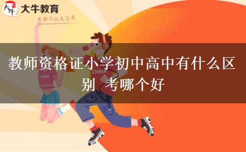 教师资格证小学初中高中有什么区别 考哪个好