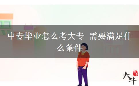 中专毕业怎么考大专 需要满足什么条件