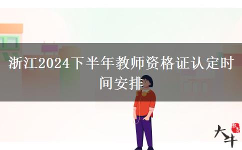 浙江2024下半年教师资格证认定时间安排