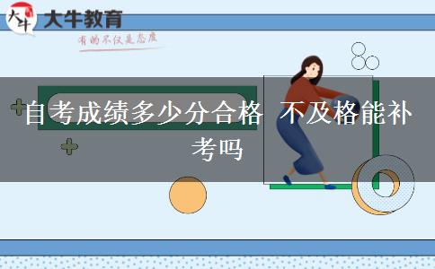 自考成绩多少分合格 不及格能补考吗