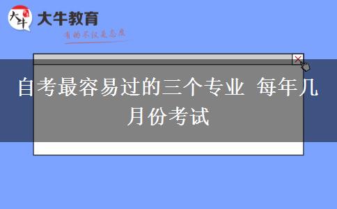 自考最容易过的三个专业 每年几月份考试