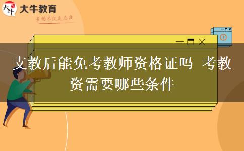 支教后能免考教师资格证吗 考教资需要哪些条件