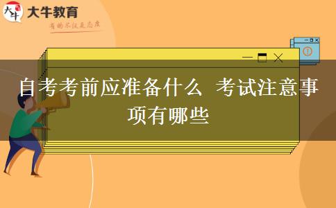 自考考前应准备什么 考试注意事项有哪些