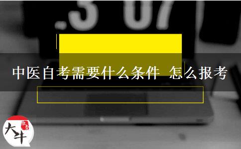 中医自考需要什么条件 怎么报考