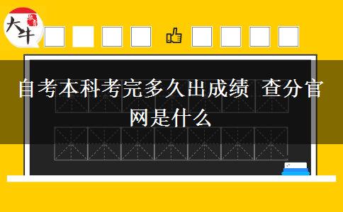 自考本科考完多久出成绩 查分官网是什么