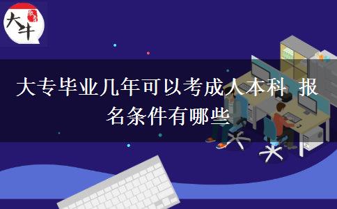 大专毕业几年可以考成人本科 报名条件有哪些