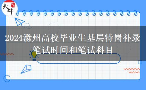 2024滁州高校毕业生基层特岗补录笔试时间和笔试科目