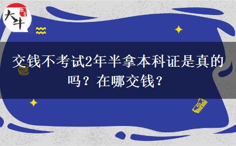 交钱不考试2年半拿本科证是真的吗？在哪交钱？