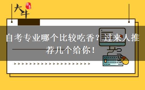 自考专业哪个比较吃香？过来人推荐几个给你！