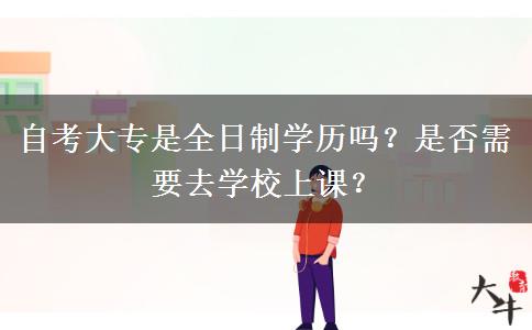 自考大专是全日制学历吗？是否需要去学校上课？