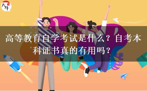 高等教育自学考试是什么？自考本科证书真的有用吗？