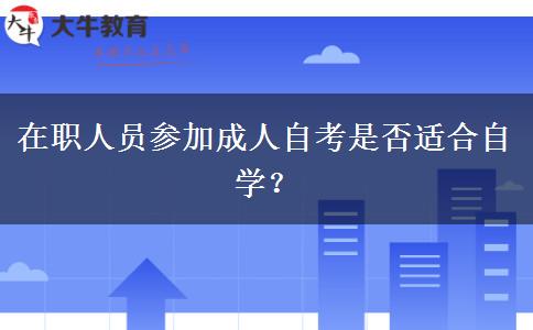 在职人员参加成人自考是否适合自学？