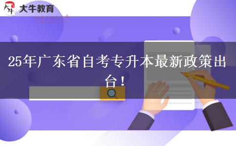 25年广东省自考专升本最新政策出台！