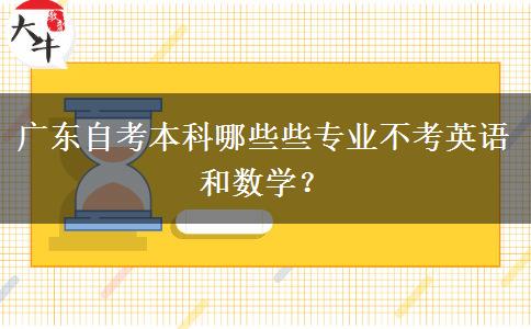 广东自考本科哪些些专业不考英语和数学？