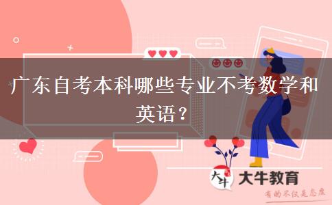 广东自考本科哪些专业不考数学和英语？