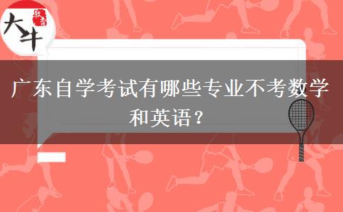 广东自学考试有哪些专业不考数学和英语？