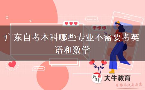 广东自考本科哪些专业不需要考英语和数学