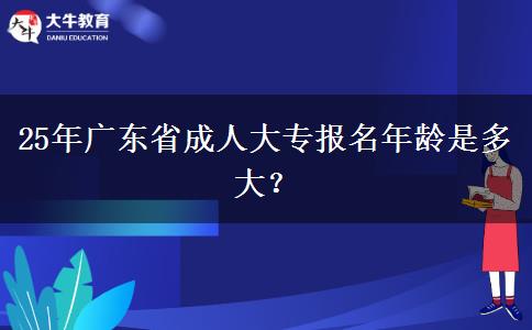 25年广东省成人大专报名年龄是多大？