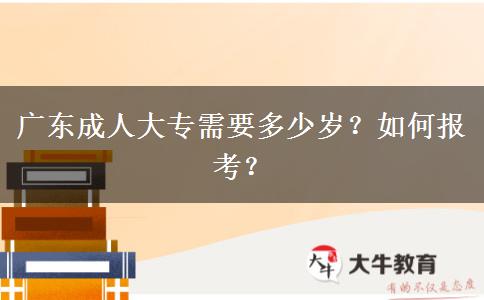 广东成人大专需要多少岁？如何报考？